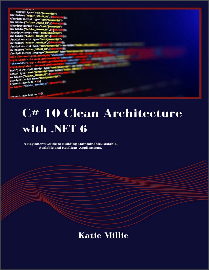 C# 10 Clean Architecture with .NET 6: A Beginner's Guide to Building Maintainable,Tastable, Scalable and Resilient Applications.