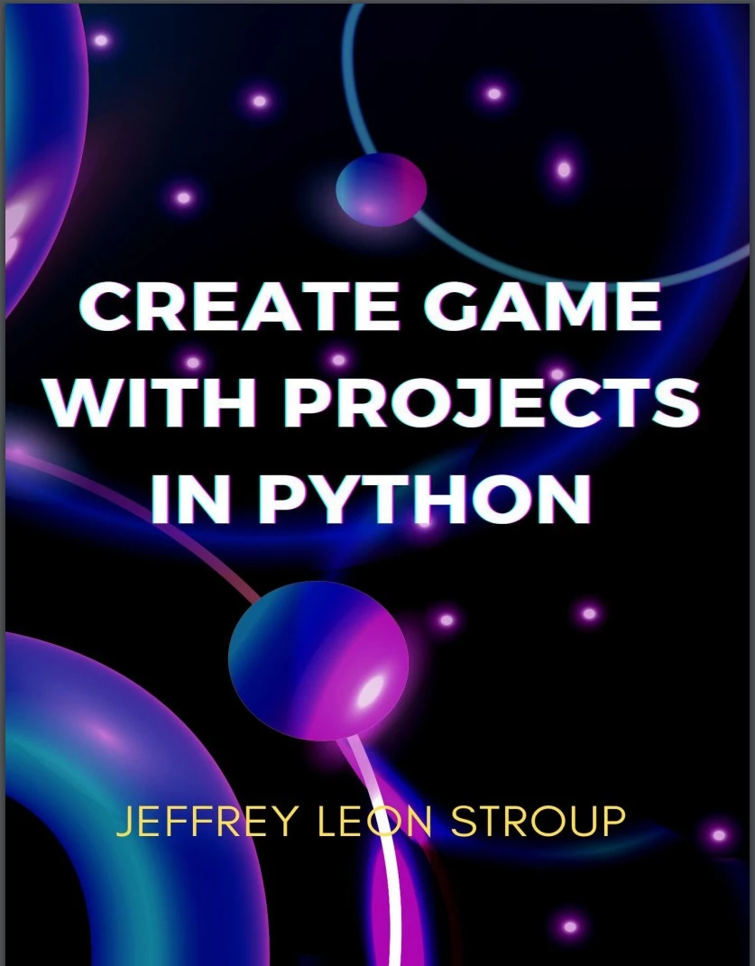 Create Game with Projects in Python: Create a Game, Programming in Python, and Working with Popular Apps Using PyGame