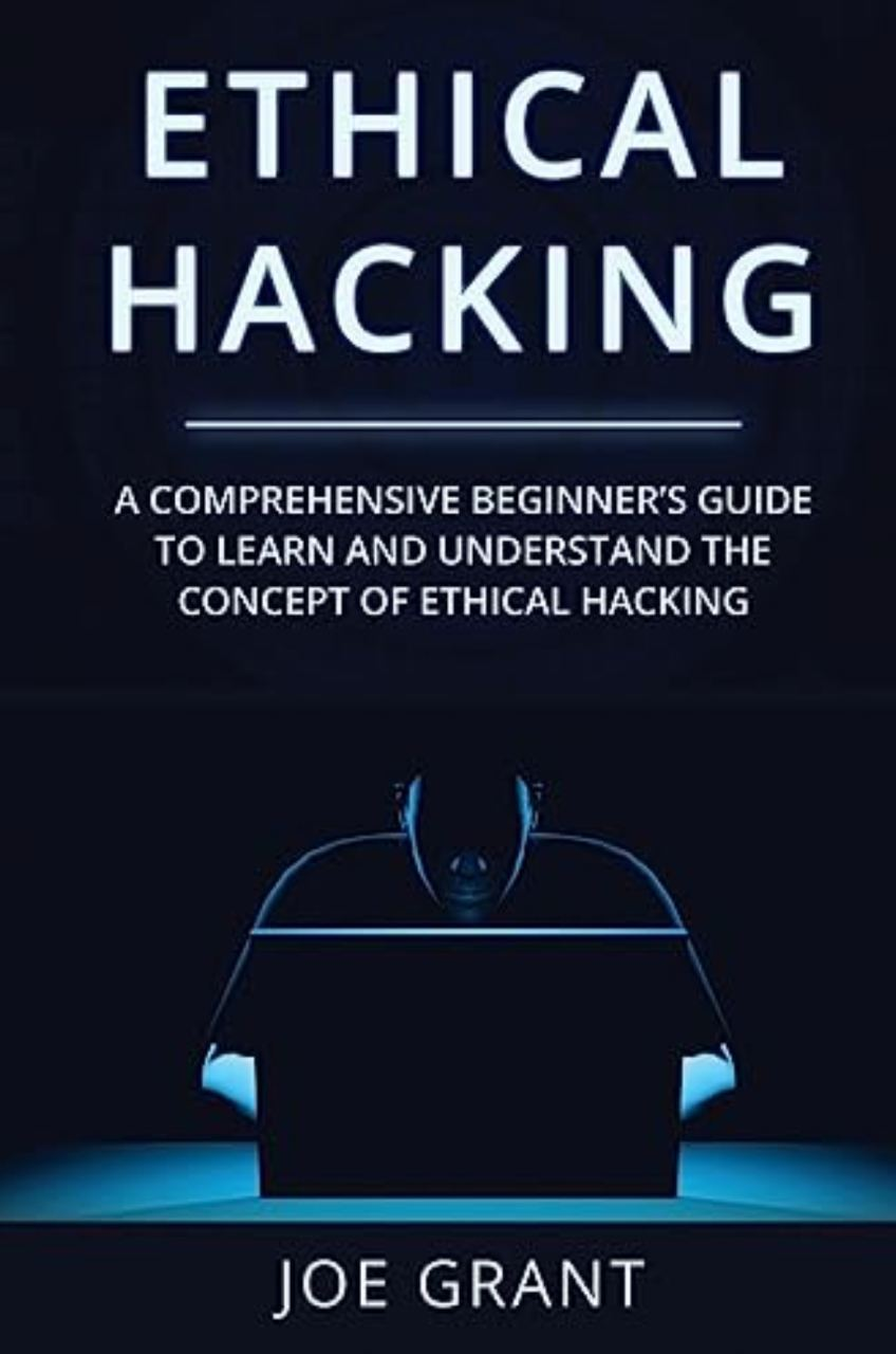 Ethical Hacking: A Comprehensive Beginner’s Guide to Learn and Understand the Concept of Ethical Hacking