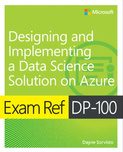 Exam Ref DP-100: Designing and Implementing a Data Science Solution on Azure