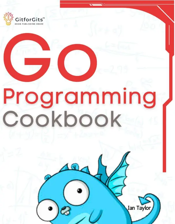 Go Programming Cookbook: Over 75+ recipes to program microservices, networking, database and APIs using Golang