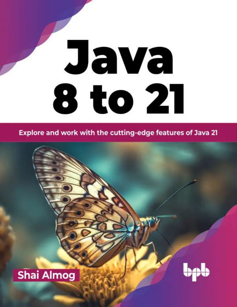 Java 8 to 21: Explore and work with the cuttingedge features of Java 21