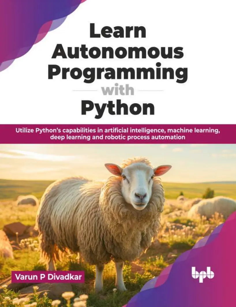 Learn Autonomous Programming with Python: Utilize Python’s capabilities in artificial intelligence, machine learning, deep learning and robotic process automation