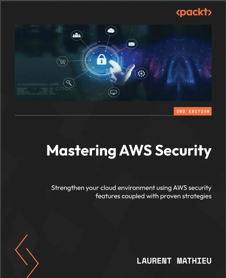 Mastering AWS Security: Strengthen your cloud environment using AWS security features coupled with proven strategies. 2 Ed