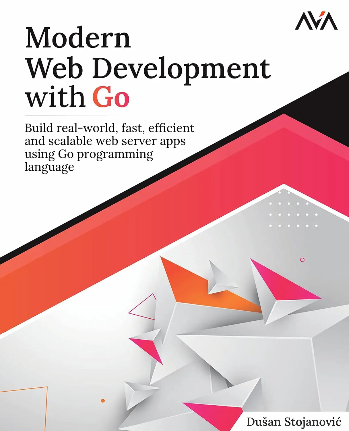 Modern Web Development with Go: Build real-world, fast, efficient and scalable web server apps using Go programming language