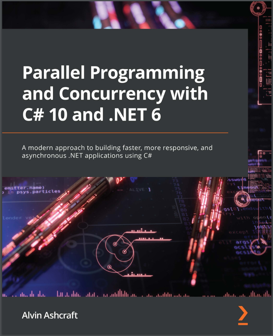 Parallel Programming and Concurrency with C# 10 and .NET 6: A modern approach to building faster, more responsive, and asynchronous .NET applications using C#