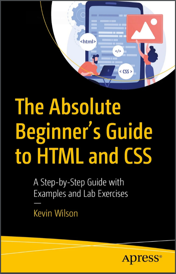 The Absolute Beginner's Guide to HTML and CSS: A Step-by-Step Guide with Examples and Lab Exercises