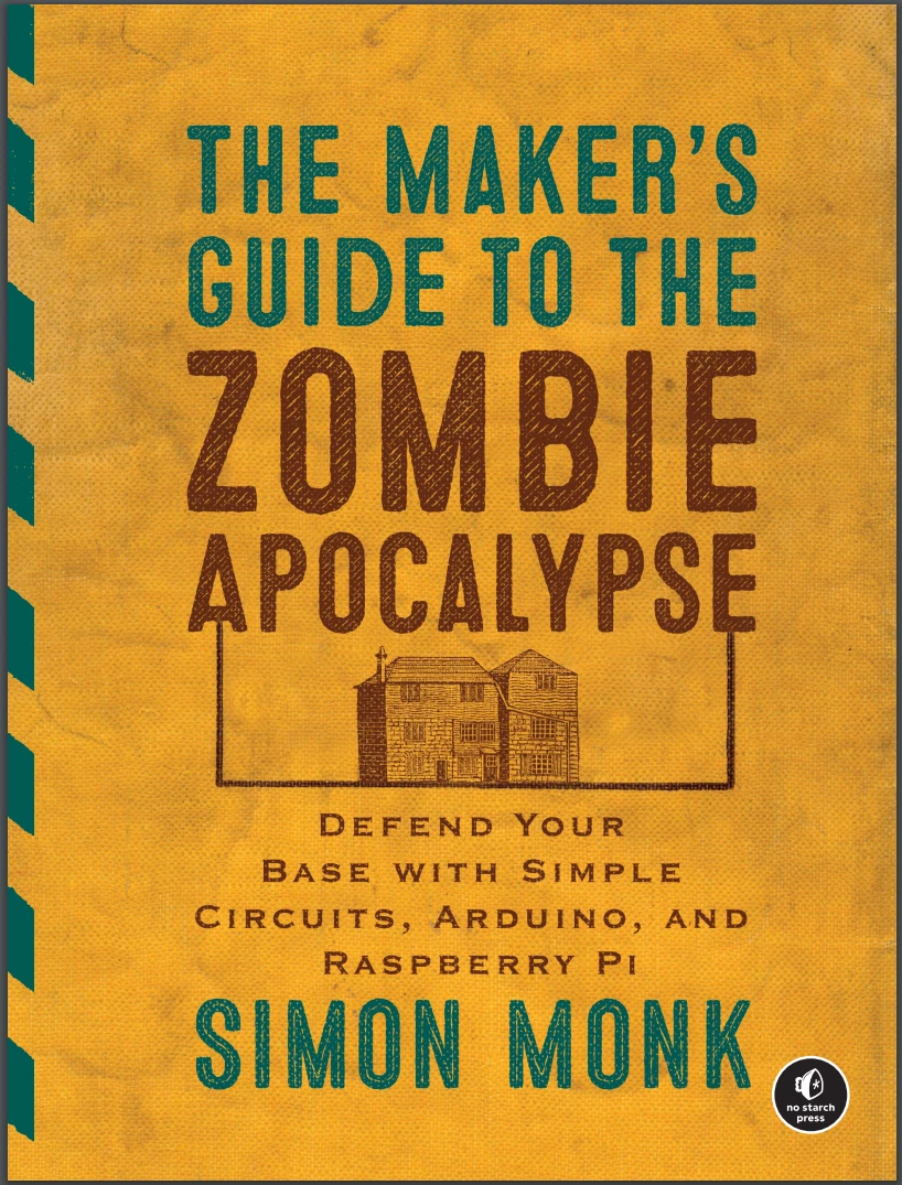 The Maker's Guide to the Zombie Apocalypse: Defend Your Base with Simple Circuits, Arduino, and Raspberry Pi