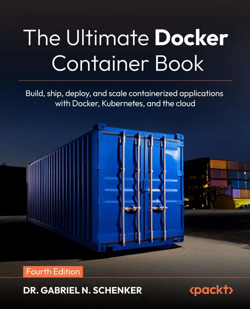 The Ultimate Docker Container Book: Build, ship, deploy, and scale containerized applications with Docker, Kubernetes, and the cloud. 4 Ed