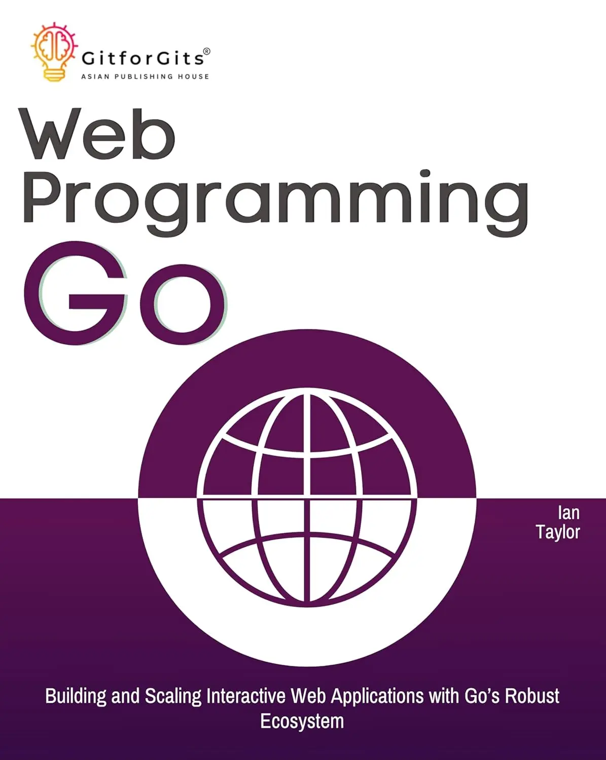 Web Programming with Go: Building and Scaling Interactive Web Applications with Go’s Robust Ecosystem