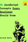 50 JavaScript Concepts Every Developer Should Know: The Perfect Guide Every JavaScript Developer Needs to Get Started