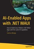 AI-Enabled Apps with .NET MAUI: How to Build Cross-Platform .NET MAUI Apps with the Latest AI Capabilities