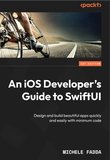 An iOS Developer's Guide to SwiftUI: Design and build beautiful apps quickly and easily with minimum code