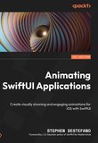 Animating SwiftUI Applications: Create visually stunning and engaging animations for iOS with SwiftUI