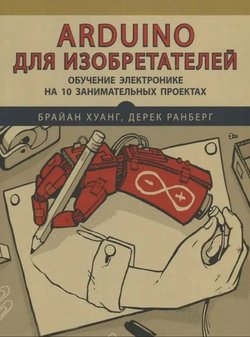 Arduino для изобретателей: Обучение электронике на 10 занимательных проектах