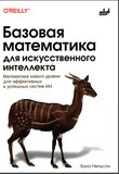 Базовая математика для искусственного интеллекта. Математика нового уровня для эффективных и успешных систем ИИ