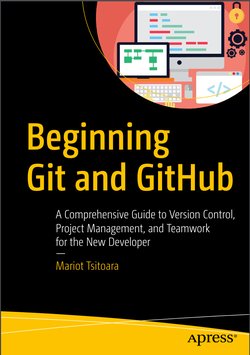 Beginning Git and GitHub: A Comprehensive Guide to Version Control, Project Management, and Teamwork for the New Developer