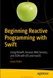 Beginning Reactive Programming with Swift: Using RxSwift, Amazon Web Services, and JSON with iOS and macOS