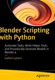 Blender Scripting with Python: Automate Tasks, Write Helper Tools, and Procedurally Generate Models in Blender 4