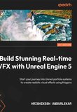 Build Stunning Real-time VFX with Unreal Engine 5: Start your journey into Unreal particle systems to create realistic visual effects using Niagara
