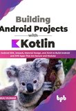 Building Android Projects with Kotlin: Use Android SDK, Jetpack, Material Design, and JUnit to Build Android and JVM Apps That Are Secure and Modular