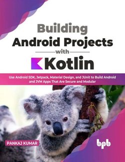 Building Android Projects with Kotlin: Use Android SDK, Jetpack, Material Design, and JUnit to Build Android and JVM Apps That Are Secure and Modular