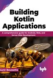 Building Kotlin Applications: A comprehensive guide for Android, Web, and Server-Side Development