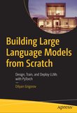 Building Large Language Models from Scratch: Design, Train, and Deploy LLMs with PyTorch