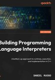 Building Programming Language Interpreters: A bottom-up approach to runtimes, execution, and implementation in C++