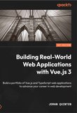 Building Real-World Web Applications with Vue.js 3: Build a portfolio of Vue.js and TypeScript web applications to advance your career in web development