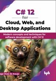 C# 12 for Cloud, Web, and Desktop Applications: Modern concepts and techniques for software development with C# 12