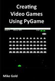 Creating Video Games Using PyGame: A comprehensive guide to creating your own games in python