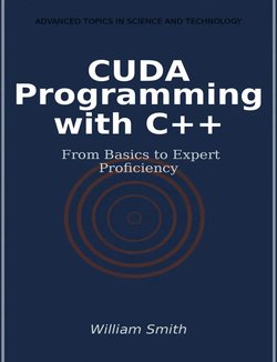 CUDA Programming with C++: From Basics to Expert Proficiency. ADVANCED TOPICS IN SCIENCE AND TECHNOLOGY