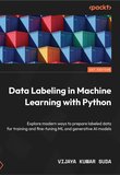 Data Labeling in Machine Learning with Python: Explore modern ways to prepare labeled data for training and fine-tuning ML and generative AI models