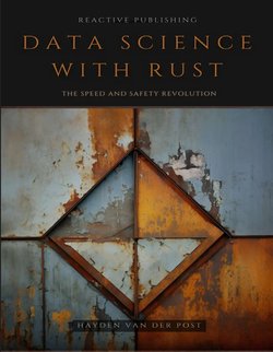 Data Science With Rust: A Comprehensive Guide - Data Analysis, Machine Learning, Data Visualization & More
