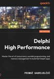 Delphi High Performance: Master the art of concurrency, parallel programming, and memory management to build fast Delphi apps. 2 Ed