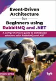 Event-Driven Architecture for Beginners using RabbitMQ and .NET: A comprehensive guide to distributed solutions with RabbitMQ and .NET