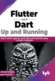 Flutter and Dart: Up and Running: Build native apps for both iOS and Android using a single codebase