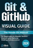 Git & GitHub Visual Guide: The Hands-On Manual for Complete Beginners to Master Version Control and Remote Coding Collaboration