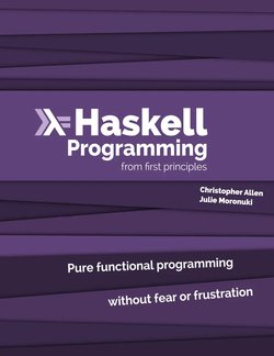 Haskell Programming from First Principles: Pure functional programming without fear or frustation