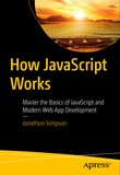 How JavaScript Works: Master the Basics of JavaScript and Modern Web App Development