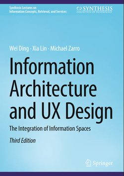 Information Architecture and UX Design: The Integration of Information Spaces (Synthesis Lectures on Information Concepts, Retrieval, and Services). 3 Ed