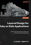 Layered Design for Ruby on Rails Applications: Discover practical design patterns for maintainable web applications