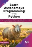 Learn Autonomous Programming with Python: Utilize Python’s capabilities in artificial intelligence, machine learning, deep learning and robotic process automation