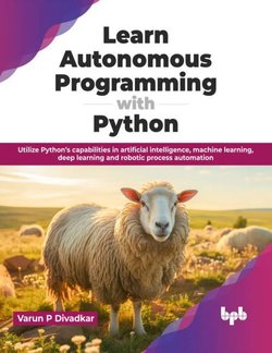 Learn Autonomous Programming with Python: Utilize Python’s capabilities in artificial intelligence, machine learning, deep learning and robotic process automation
