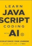 Learn JavaScript Coding with AI: Revolutionize Your Learning with ChatGPT in This Beginner's JavaScript Book