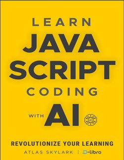 Learn JavaScript Coding with AI: Revolutionize Your Learning with ChatGPT in This Beginner's JavaScript Book