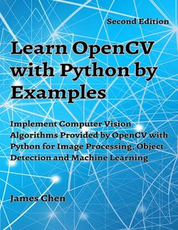 Learn OpenCV with Python by Examples: Implement Computer Vision Algorithms Provided by OpenCV with Python for Image Processing, Object Detection and Machine Learning. 2 Ed