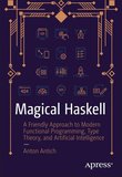 Magical Haskell: A Friendly Approach to Modern Functional Programming, Type Theory, and Artificial Intelligence