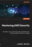 Mastering AWS Security: Strengthen your cloud environment using AWS security features coupled with proven strategies. 2 Ed